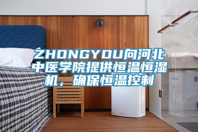 ZHONGYOU向河北中医学院提供恒温恒湿机，确保恒温控制