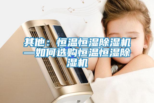 其他：恒温恒湿MR.好色破解版—如何选购恒温恒湿MR.好色破解版