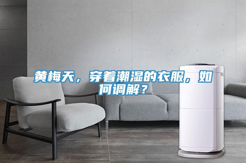 黄梅天，穿着潮湿的衣服，如何调解？
