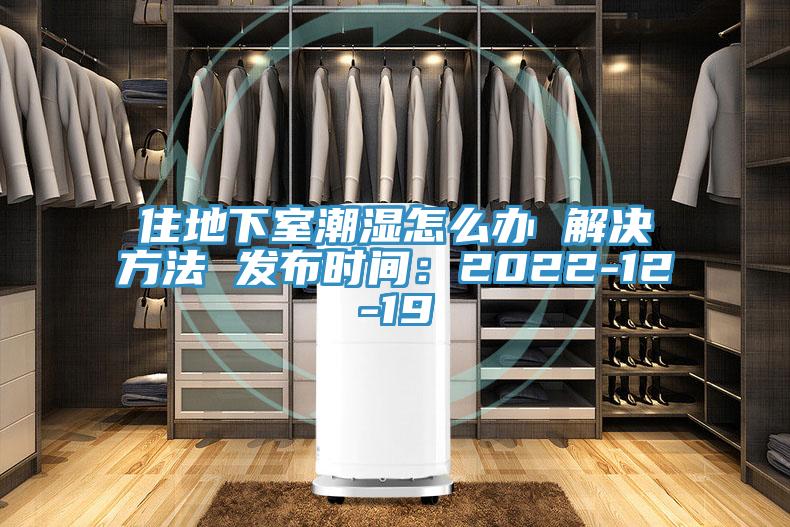 住地下室潮湿怎么办 解决方法 发布时间：2022-12-19