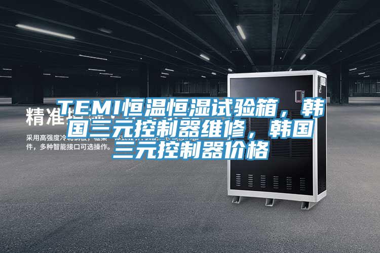 TEMI恒温恒湿试验箱，韩国三元控制器维修，韩国三元控制器价格
