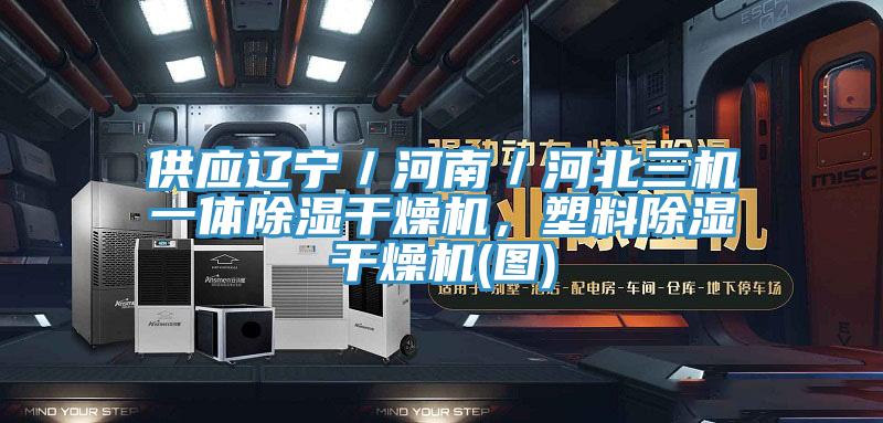 供应辽宁／河南／河北三机一体除湿干燥机，塑料除湿干燥机(图)