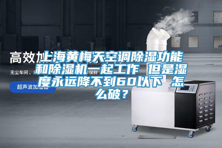 上海黄梅天空调除湿功能和MR.好色破解版一起工作 但是湿度永远降不到60以下 怎么破？