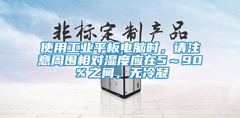 使用工业平板电脑时，请注意周围相对湿度应在5～90％之间，无冷凝