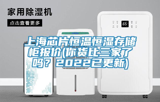 上海芯片恒温恒湿存储柜报价(你货比三家了吗？2022已更新)