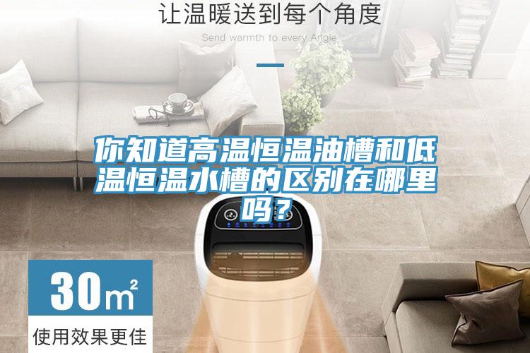 你知道高温恒温油槽和低温恒温水槽的区别在哪里吗？