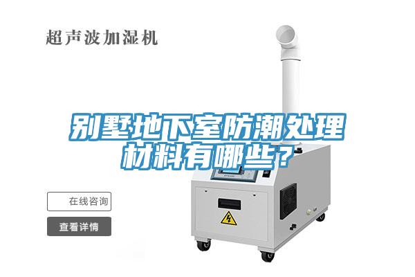 别墅地下室防潮处理材料有哪些？