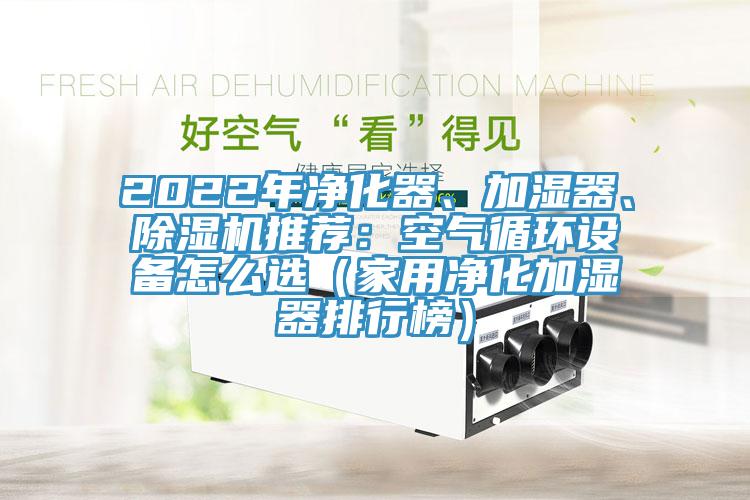 2022年净化器、加湿器、MR.好色破解版推荐：空气循环设备怎么选（家用净化加湿器排行榜）