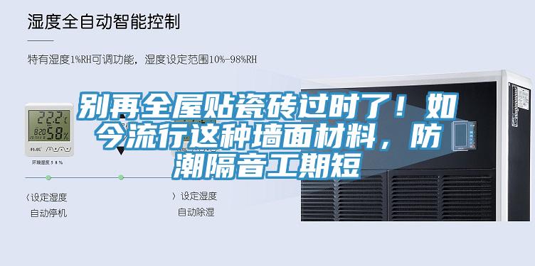 别再全屋贴瓷砖过时了！如今流行这种墙面材料，防潮隔音工期短