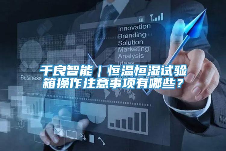 千良智能｜恒温恒湿试验箱操作注意事项有哪些？