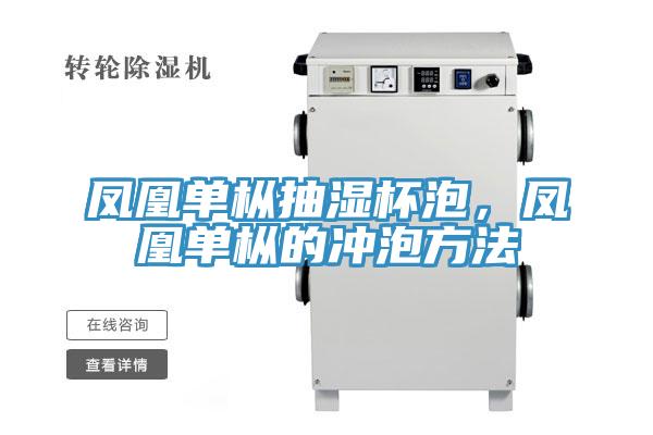凤凰单枞抽湿杯泡，凤凰单枞的冲泡方法