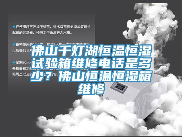佛山千灯湖恒温恒湿试验箱维修电话是多少？佛山恒温恒湿箱维修