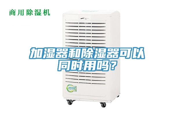 加湿器和除湿器可以同时用吗？