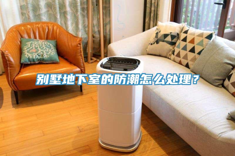 别墅地下室的防潮怎么处理？
