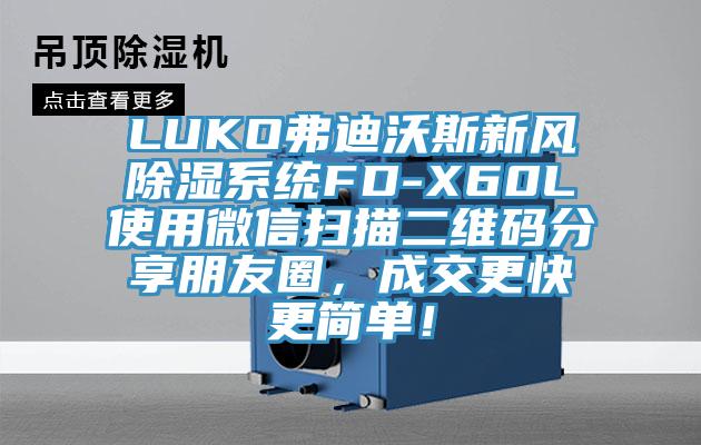 LUKO弗迪沃斯新风除湿系统FD-X60L使用微信扫描二维码分享朋友圈，成交更快更简单！