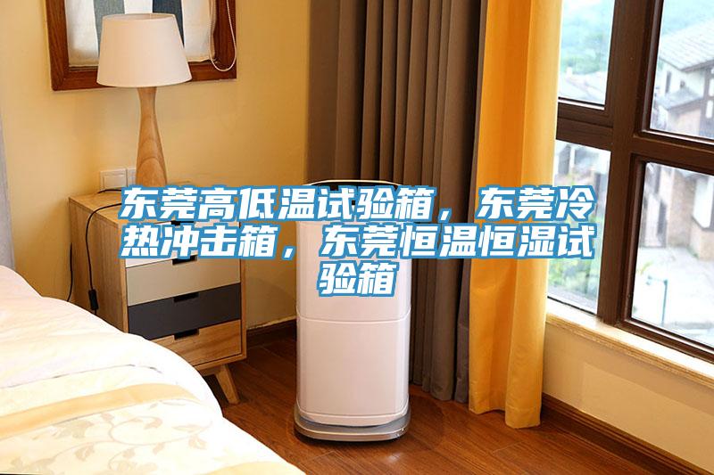 东莞高低温试验箱，东莞冷热冲击箱，东莞恒温恒湿试验箱