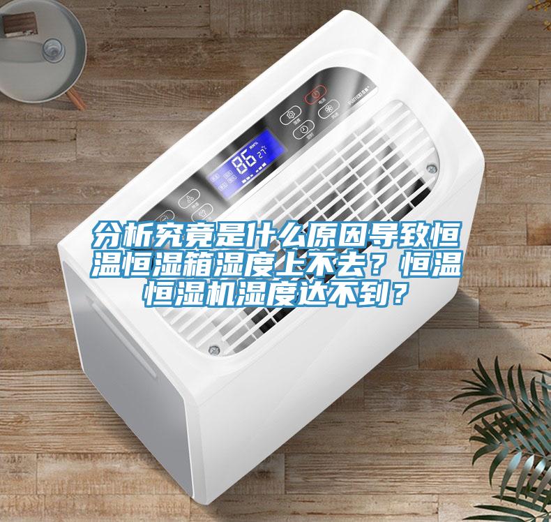 分析究竟是什么原因导致恒温恒湿箱湿度上不去？恒温恒湿机湿度达不到？
