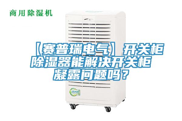 【赛普瑞电气】开关柜除湿器能解决开关柜凝露问题吗？