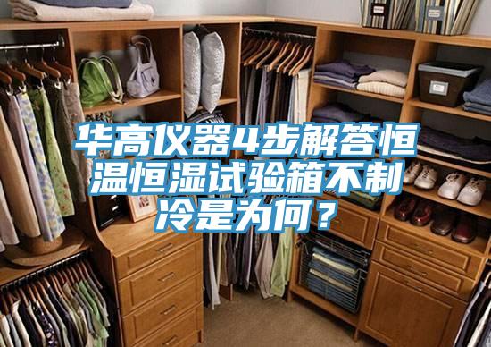 华高仪器4步解答恒温恒湿试验箱不制冷是为何？