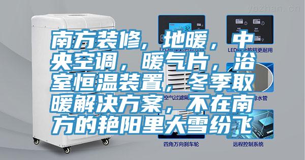 南方装修, 地暖，中央空调，暖气片，浴室恒温装置，冬季取暖解决方案，不在南方的艳阳里大雪纷飞