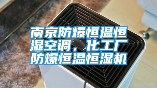 南京防爆恒温恒湿空调，化工厂防爆恒温恒湿机