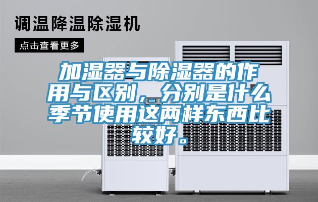 加湿器与除湿器的作用与区别，分别是什么季节使用这两样东西比较好。