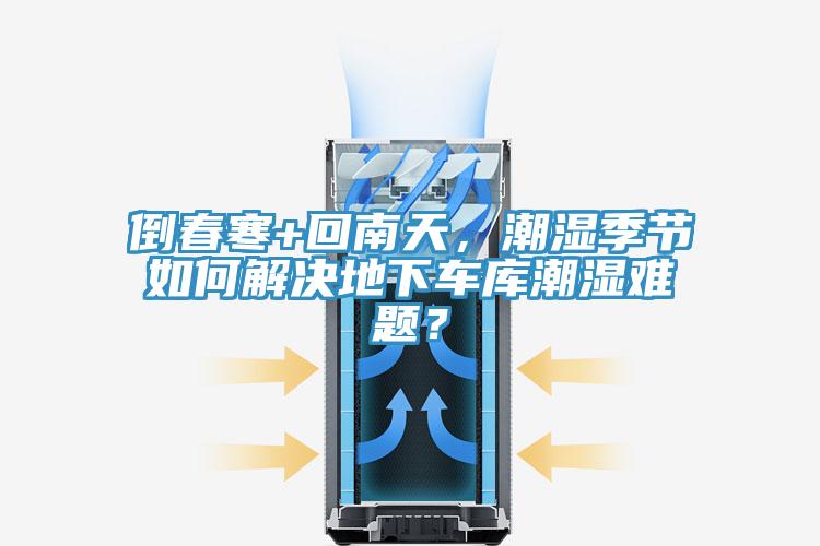 倒春寒+回南天，潮湿季节如何解决地下车库潮湿难题？
