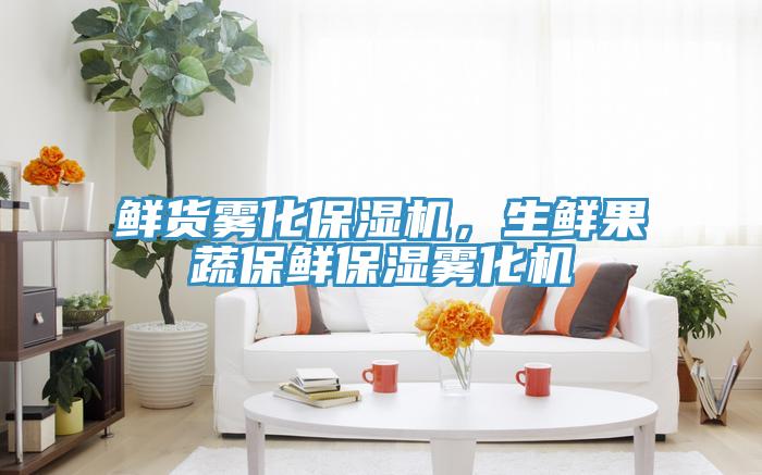 鲜货雾化保湿机，生鲜果蔬保鲜保湿雾化机