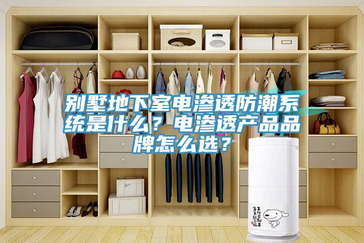别墅地下室电渗透防潮系统是什么？电渗透产品品牌怎么选？
