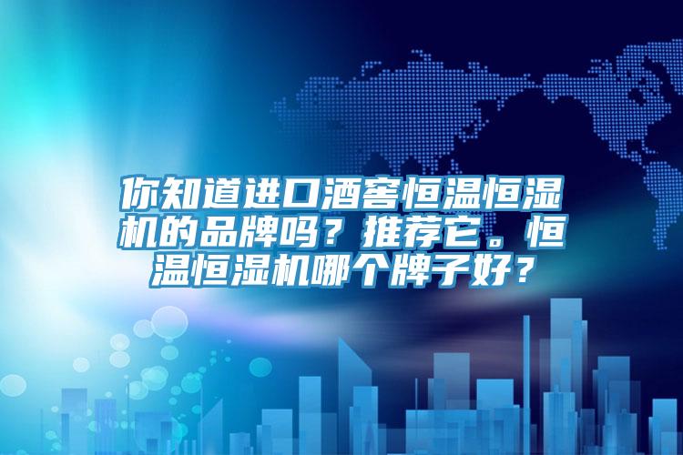 你知道进口酒窖恒温恒湿机的品牌吗？推荐它。恒温恒湿机哪个牌子好？