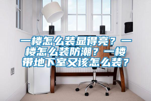 一楼怎么装显得亮？一楼怎么装防潮？一楼带地下室又该怎么装？