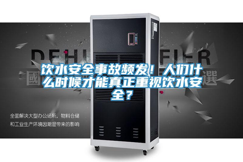 饮水安全事故频发！人们什么时候才能真正重视饮水安全？