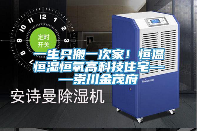 一生只搬一次家！恒温恒湿恒氧高科技住宅——崇川金茂府