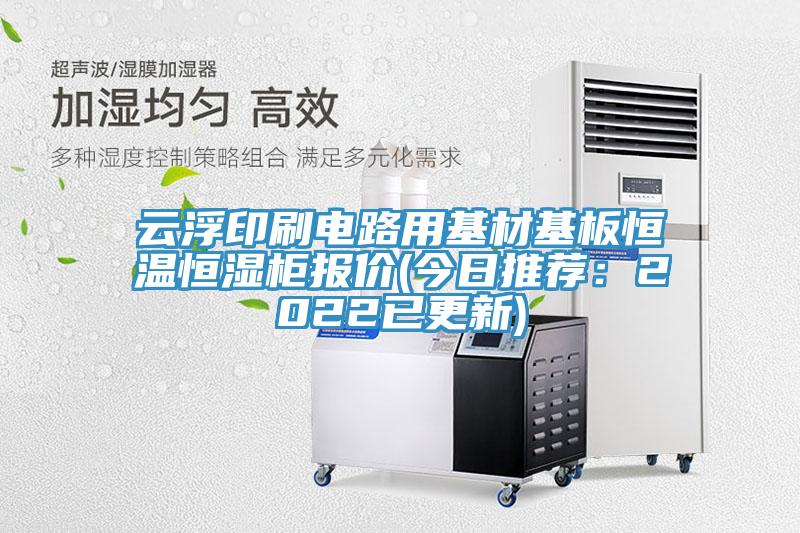 云浮印刷电路用基材基板恒温恒湿柜报价(今日推荐：2022已更新)