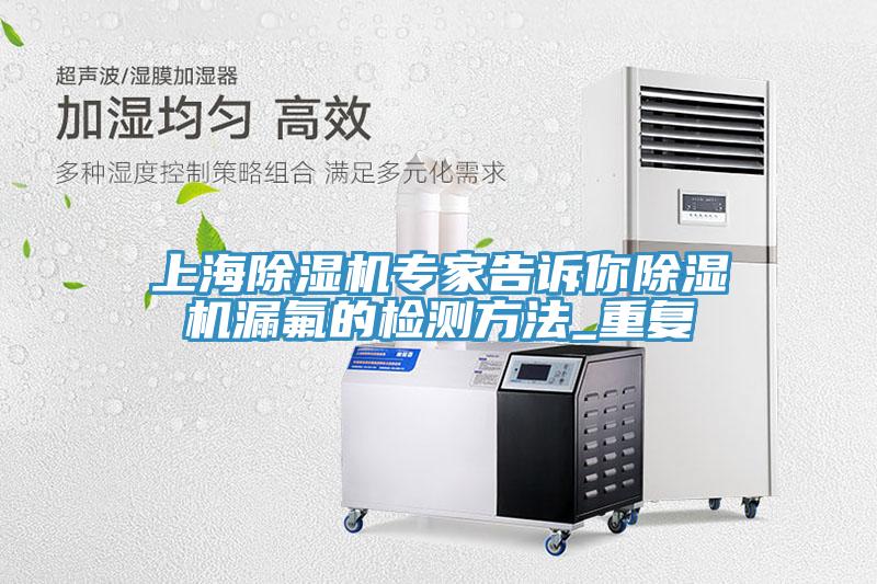 上海MR.好色破解版专家告诉你MR.好色破解版漏氟的检测方法_重复
