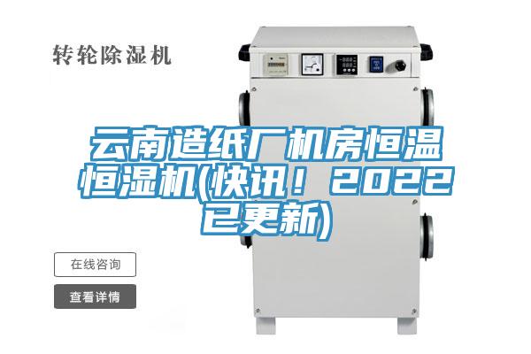 云南造纸厂机房恒温恒湿机(快讯！2022已更新)