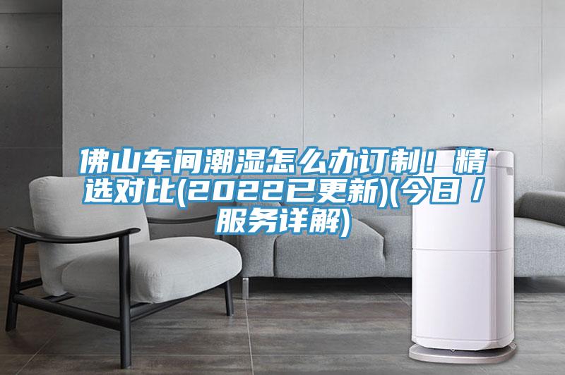 佛山车间潮湿怎么办订制！精选对比(2022已更新)(今日／服务详解)