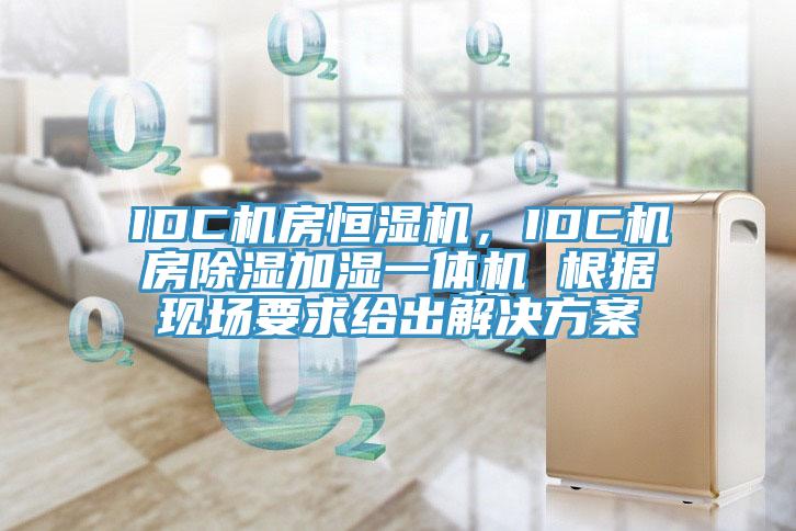 IDC机房恒湿机，IDC机房除湿加湿一体机 根据现场要求给出解决方案