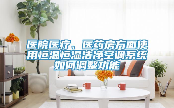 医院医疗、医药房方面使用恒温恒湿洁净空调系统如何调整功能