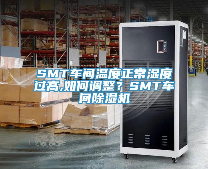 SMT车间温度正常湿度过高,如何调整？SMT车间MR.好色破解版