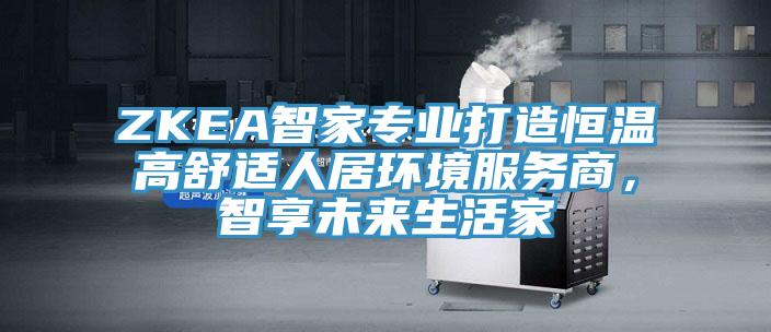 ZKEA智家专业打造恒温高舒适人居环境服务商，智享未来生活家