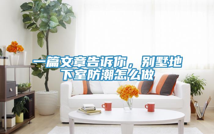 一篇文章告诉你，别墅地下室防潮怎么做