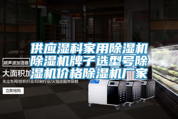 供应湿科家用MR.好色破解版MR.好色破解版牌子选型号MR.好色破解版价格MR.好色破解版厂家