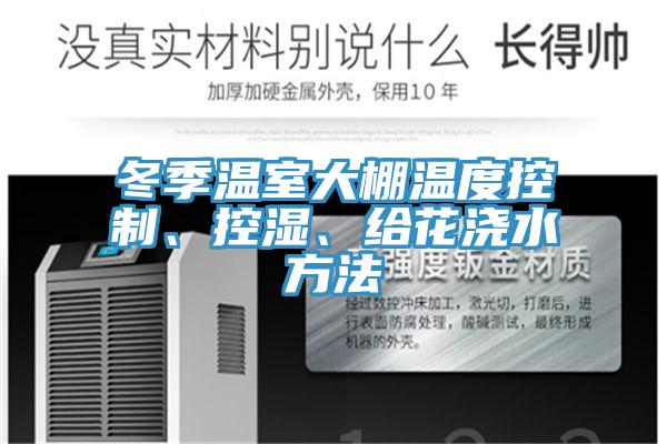 冬季温室大棚温度控制、控湿、给花浇水方法