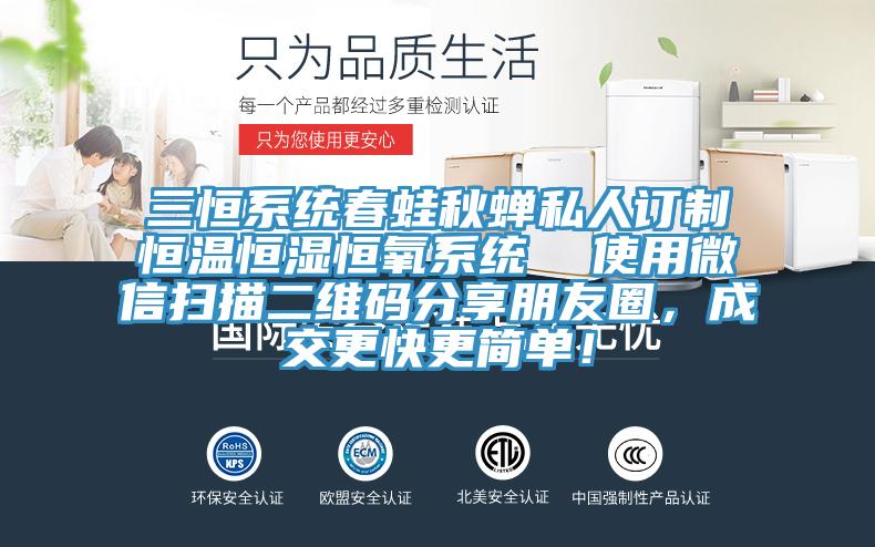 三恒系统春蛙秋蝉私人订制恒温恒湿恒氧系统  使用微信扫描二维码分享朋友圈，成交更快更简单！
