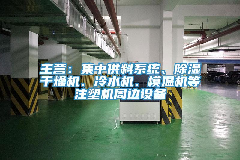 主营：集中供料系统、除湿干燥机、冷水机、模温机等注塑机周边设备