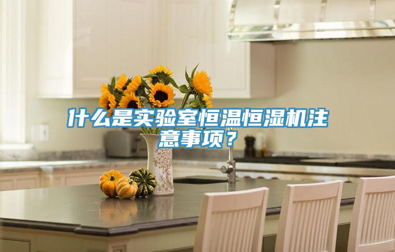 什么是实验室恒温恒湿机注意事项？