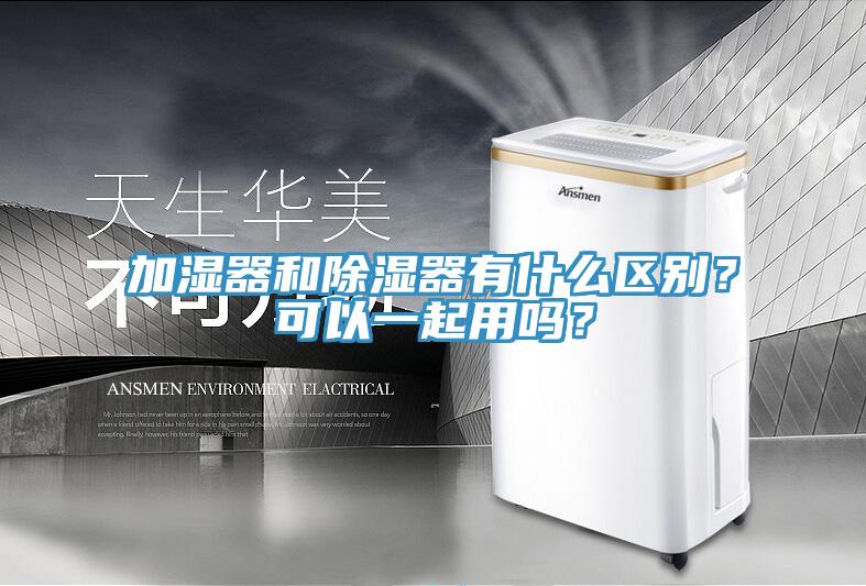 加湿器和除湿器有什么区别？可以一起用吗？