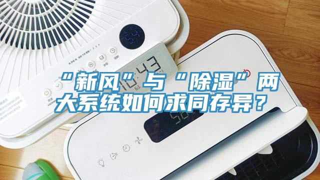 “新风”与“除湿”两大系统如何求同存异？