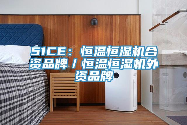 51CE：恒温恒湿机合资品牌／恒温恒湿机外资品牌